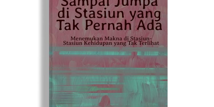 Review Buku: "Sampai Jumpa di Stasiun yang Tak Pernah Ada" Karya Affif Dwi As'ari